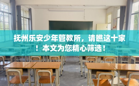 抚州乐安少年管教所，请瞧这十家！本文为您精心筛选！