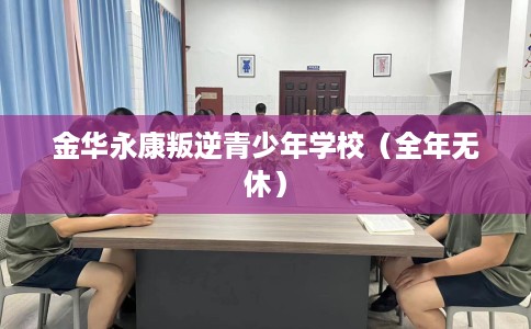 金华永康叛逆青少年学校（全年无休）