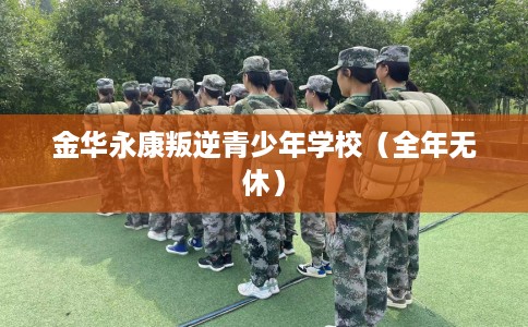 金华永康叛逆青少年学校（全年无休）
