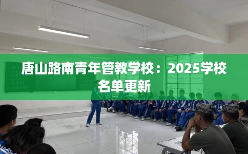 唐山路南青年管教学校：2025学校名单更新