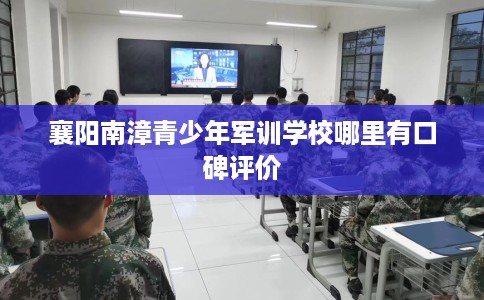 襄阳南漳青少年军训学校哪里有口碑评价