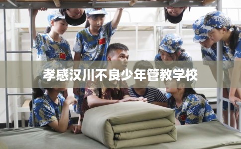 孝感汉川不良少年管教学校