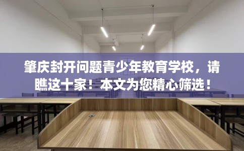 肇庆封开问题青少年教育学校，请瞧这十家！本文为您精心筛选！