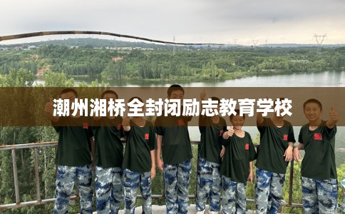 潮州湘桥全封闭励志教育学校