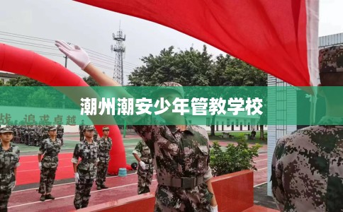 潮州潮安少年管教学校