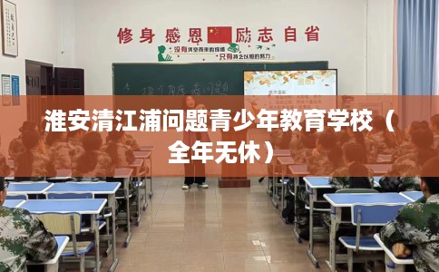 淮安清江浦问题青少年教育学校（全年无休）