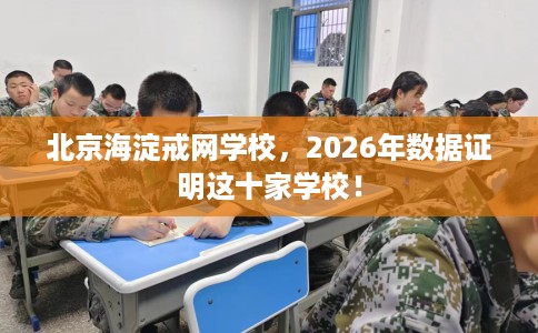 北京海淀戒网学校，2026年数据证明这十家学校！