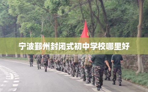 宁波鄞州封闭式初中学校哪里好