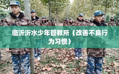 临沂沂水少年管教所（改善不良行为习惯）