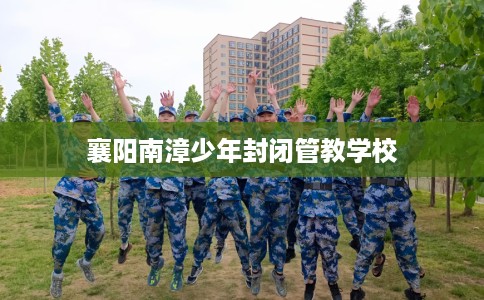 襄阳南漳少年封闭管教学校