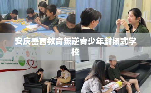 安庆岳西教育叛逆青少年封闭式学校
