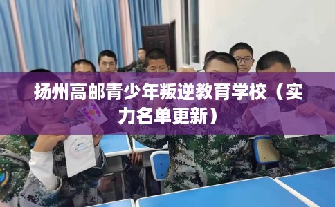 扬州高邮青少年叛逆教育学校（实力名单更新）