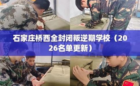 石家庄桥西全封闭叛逆期学校（2026名单更新）