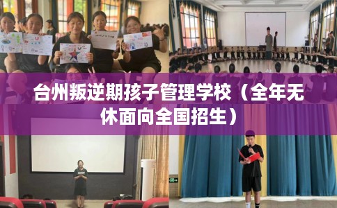 台州叛逆期孩子管理学校（全年无休面向全国招生）