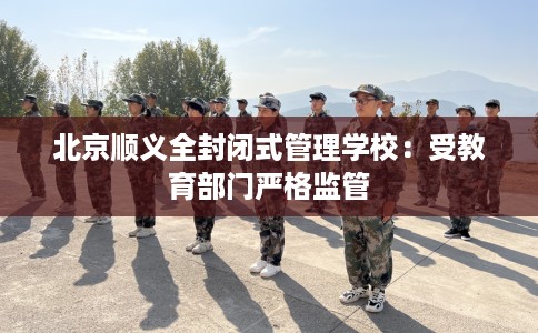 北京顺义全封闭式管理学校：受教育部门严格监管