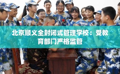 北京顺义全封闭式管理学校：受教育部门严格监管
