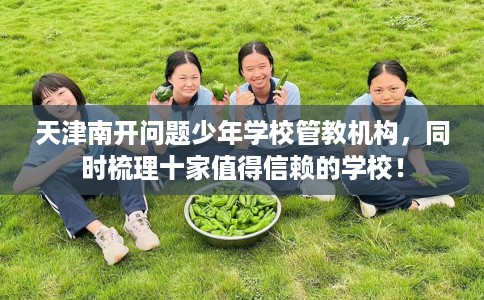 天津南开问题少年学校管教机构，同时梳理十家值得信赖的学校！
