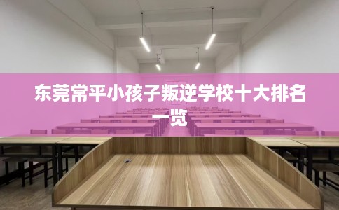 东莞常平小孩子叛逆学校十大排名一览