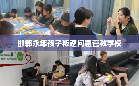 邯郸永年孩子叛逆问题管教学校