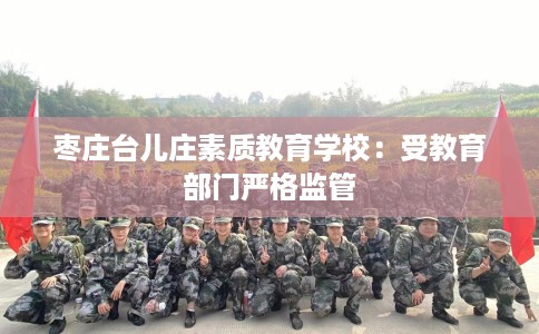 枣庄台儿庄素质教育学校：受教育部门严格监管