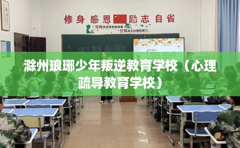滁州琅琊少年叛逆教育学校（心理疏导教育学校）