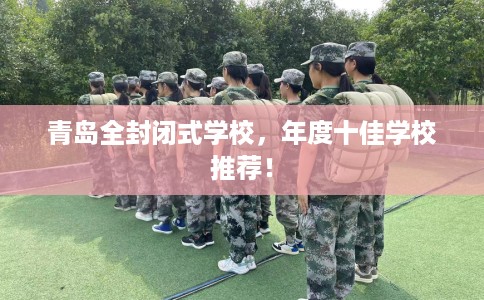 青岛全封闭式学校，年度十佳学校推荐！