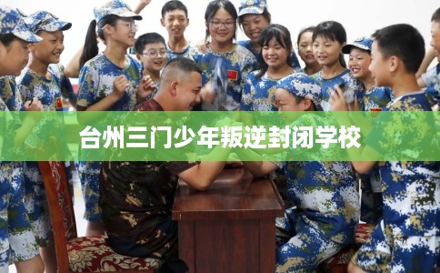 台州三门少年叛逆封闭学校