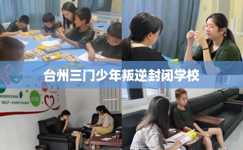 台州三门少年叛逆封闭学校