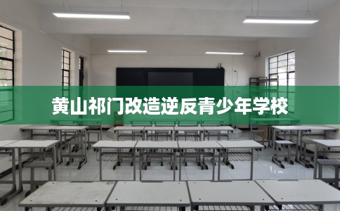 黄山祁门改造逆反青少年学校