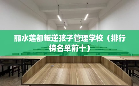 丽水莲都叛逆孩子管理学校（排行榜名单前十）
