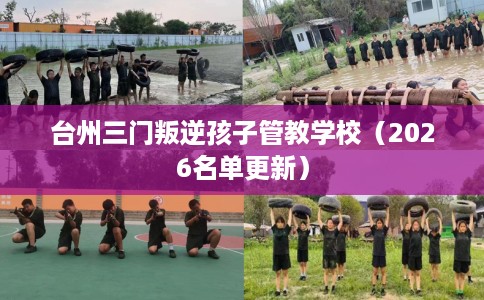 台州三门叛逆孩子管教学校（2026名单更新）