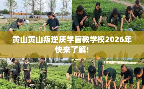 黄山黄山叛逆厌学管教学校2026年快来了解!