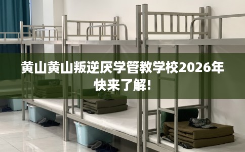 黄山黄山叛逆厌学管教学校2026年快来了解!