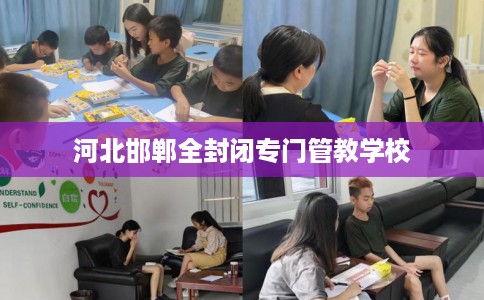河北邯郸全封闭专门管教学校