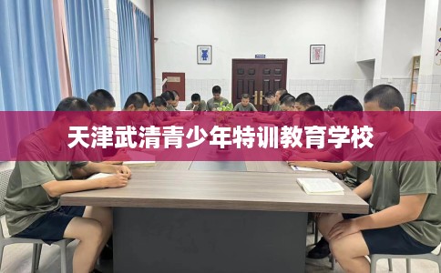 天津武清青少年特训教育学校