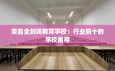 荣昌全封闭教育学校：行业前十的学校推荐
