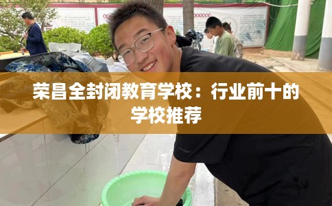 荣昌全封闭教育学校：行业前十的学校推荐