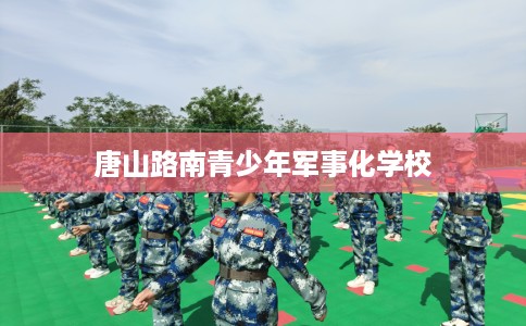 唐山路南青少年军事化学校