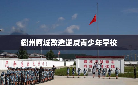 衢州柯城改造逆反青少年学校