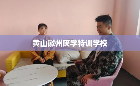 黄山徽州厌学特训学校