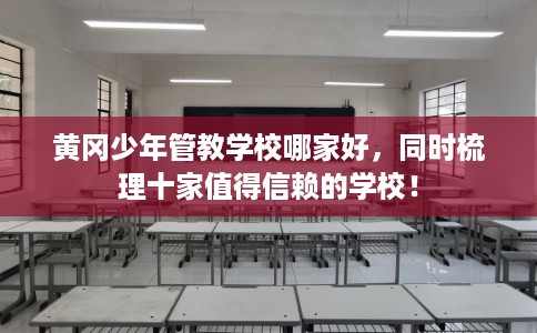 黄冈少年管教学校哪家好，同时梳理十家值得信赖的学校！
