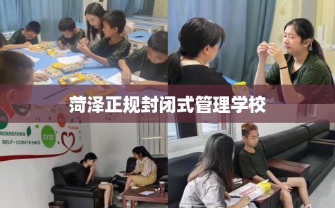 菏泽正规封闭式管理学校