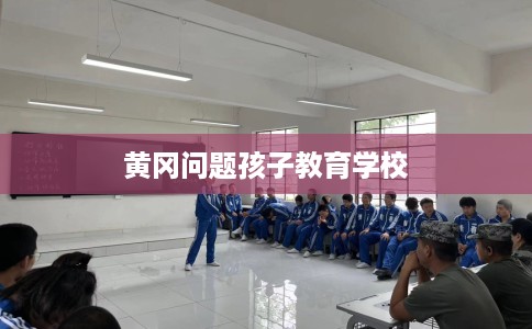 黄冈问题孩子教育学校