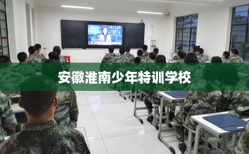 安徽淮南少年特训学校