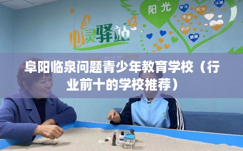 阜阳临泉问题青少年教育学校（行业前十的学校推荐）