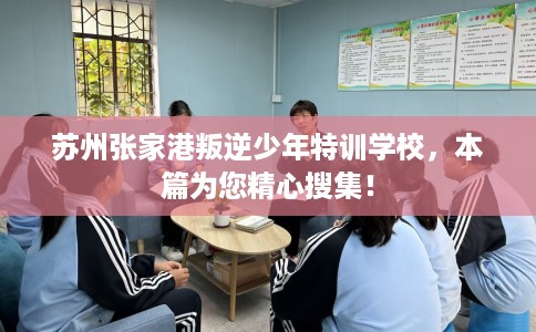 苏州张家港叛逆少年特训学校，本篇为您精心搜集！