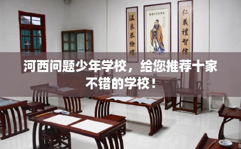 河西问题少年学校,给您推荐十家不错的学校! 河西问题少年学校,给您推荐十家不错的学校!