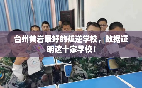 台州黄岩最好的叛逆学校,数据证明这十家学校! 台州黄岩最好的叛逆学校,数据证明这十家学校!