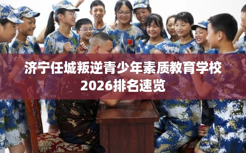济宁任城叛逆青少年素质教育学校2026排名速览