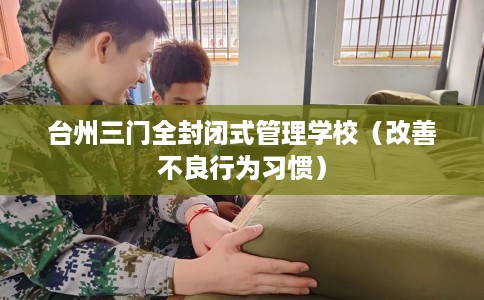 台州三门全封闭式管理学校（改善不良行为习惯）